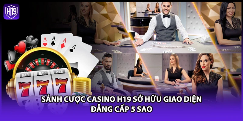 Sảnh cược Casino H19 sở hữu giao diện đẳng cấp 5 sao