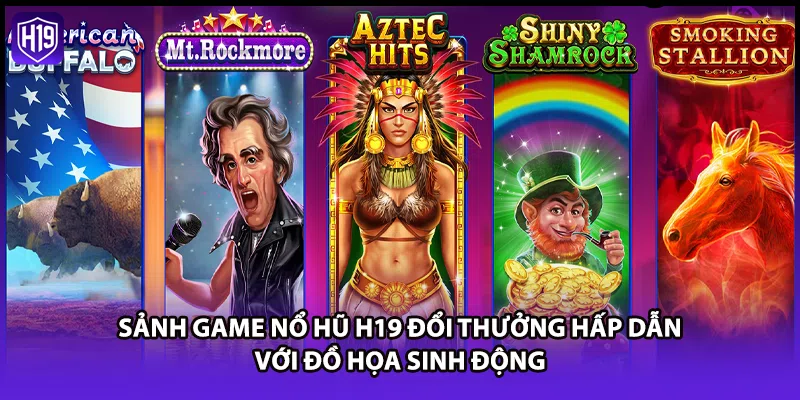 Sảnh game nổ hũ H19 đổi thưởng hấp dẫn với đồ họa sinh động